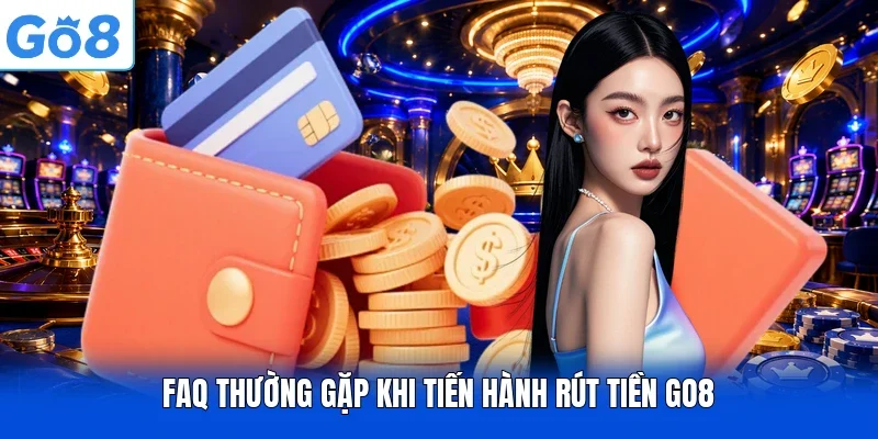 FAQ thường gặp khi tiến hành rút tiền Go8